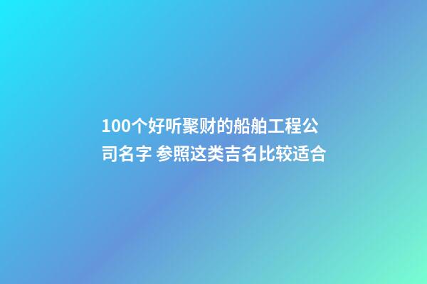 100个好听聚财的船舶工程公司名字 参照这类吉名比较适合-第1张-公司起名-玄机派